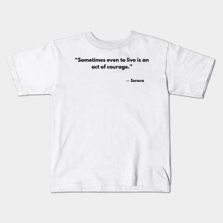 “Sometimes even to live is an act of courage.” Lucius Annaeus Seneca Kids T-Shirt